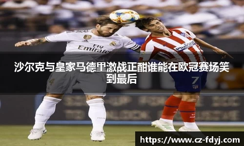 沙尔克与皇家马德里激战正酣谁能在欧冠赛场笑到最后