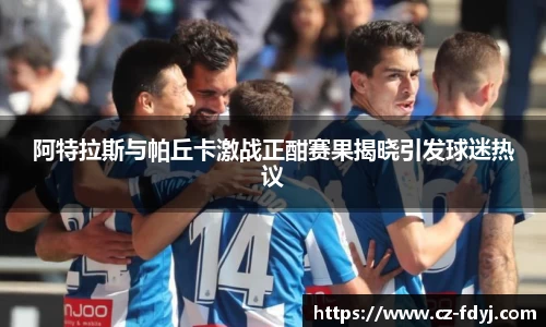 阿特拉斯与帕丘卡激战正酣赛果揭晓引发球迷热议