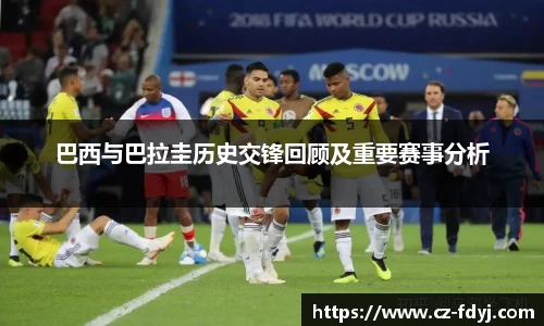 巴西与巴拉圭历史交锋回顾及重要赛事分析